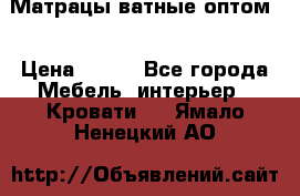 Матрацы ватные оптом. › Цена ­ 265 - Все города Мебель, интерьер » Кровати   . Ямало-Ненецкий АО